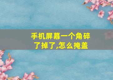 手机屏幕一个角碎了掉了,怎么掩盖