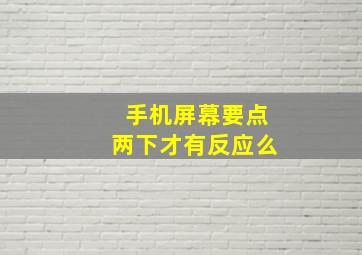 手机屏幕要点两下才有反应么