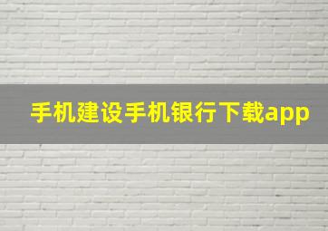 手机建设手机银行下载app