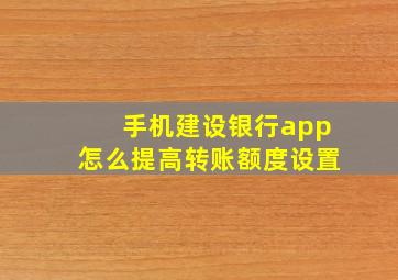 手机建设银行app怎么提高转账额度设置