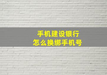 手机建设银行怎么换绑手机号