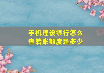 手机建设银行怎么查转账额度是多少