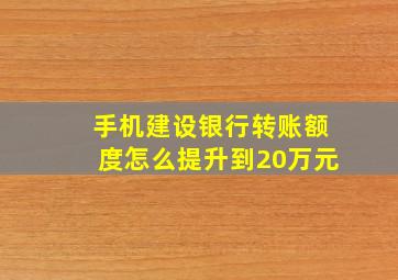 手机建设银行转账额度怎么提升到20万元