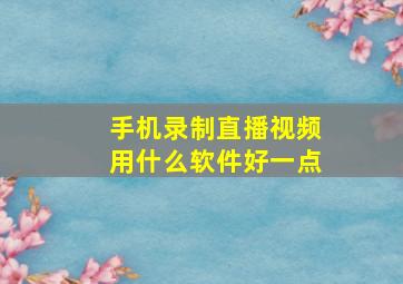 手机录制直播视频用什么软件好一点