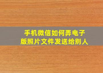 手机微信如何弄电子版照片文件发送给别人