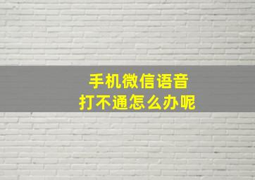 手机微信语音打不通怎么办呢