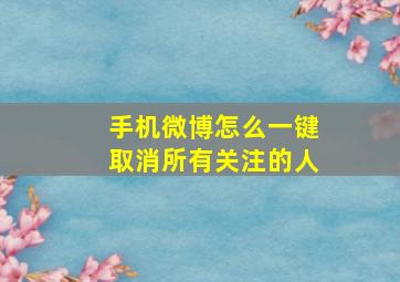 手机微博怎么一键取消所有关注的人