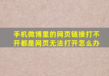 手机微博里的网页链接打不开都是网页无法打开怎么办