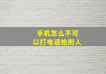 手机怎么不可以打电话给别人