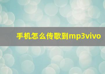 手机怎么传歌到mp3vivo