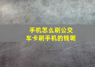 手机怎么刷公交车卡刷手机的钱呢