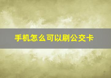 手机怎么可以刷公交卡