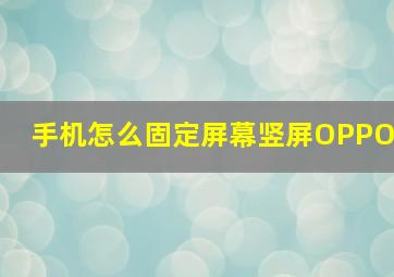 手机怎么固定屏幕竖屏OPPO