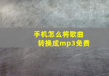 手机怎么将歌曲转换成mp3免费