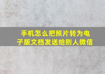 手机怎么把照片转为电子版文档发送给别人微信