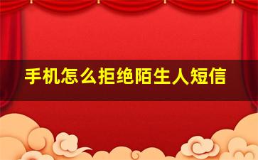 手机怎么拒绝陌生人短信