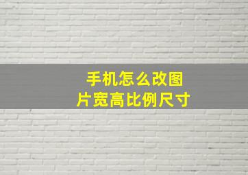 手机怎么改图片宽高比例尺寸