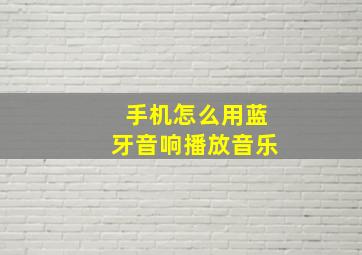 手机怎么用蓝牙音响播放音乐