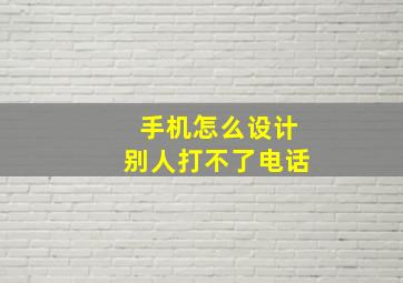 手机怎么设计别人打不了电话