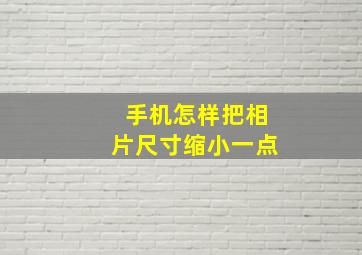 手机怎样把相片尺寸缩小一点