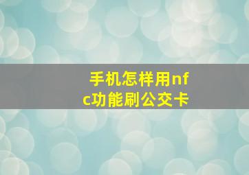 手机怎样用nfc功能刷公交卡