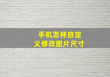 手机怎样自定义修改图片尺寸