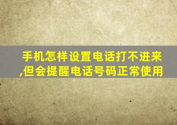 手机怎样设置电话打不进来,但会提醒电话号码正常使用