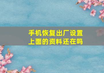 手机恢复出厂设置上面的资料还在吗