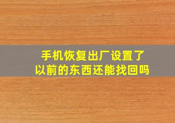 手机恢复出厂设置了以前的东西还能找回吗