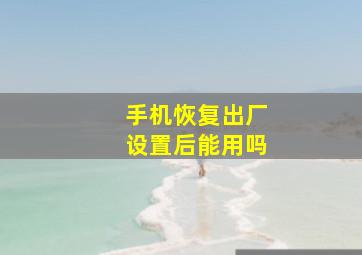 手机恢复出厂设置后能用吗