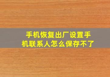 手机恢复出厂设置手机联系人怎么保存不了