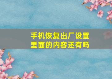 手机恢复出厂设置里面的内容还有吗