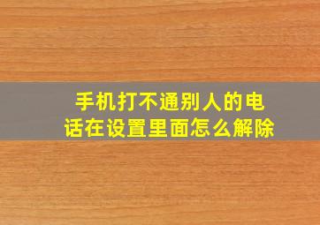 手机打不通别人的电话在设置里面怎么解除