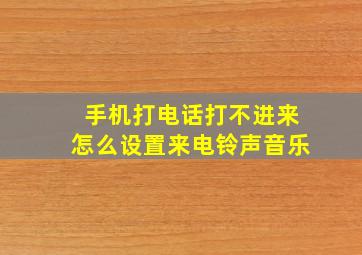 手机打电话打不进来怎么设置来电铃声音乐