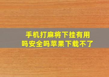 手机打麻将下挂有用吗安全吗苹果下载不了