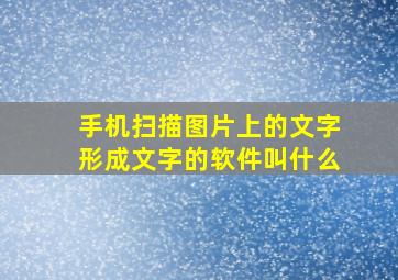 手机扫描图片上的文字形成文字的软件叫什么