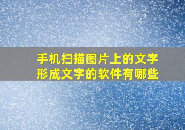 手机扫描图片上的文字形成文字的软件有哪些