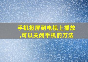 手机投屏到电视上播放,可以关闭手机的方法