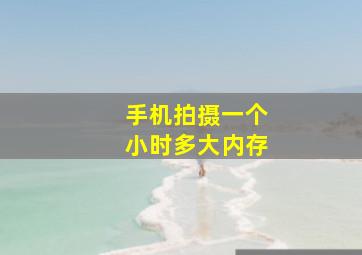 手机拍摄一个小时多大内存