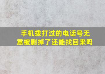 手机拨打过的电话号无意被删掉了还能找回来吗