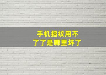 手机指纹用不了了是哪里坏了