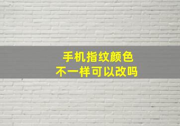 手机指纹颜色不一样可以改吗