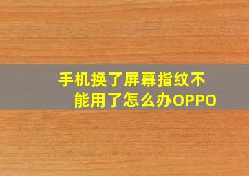 手机换了屏幕指纹不能用了怎么办OPPO