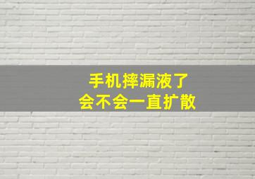 手机摔漏液了会不会一直扩散