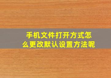 手机文件打开方式怎么更改默认设置方法呢