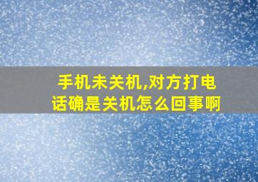 手机未关机,对方打电话确是关机怎么回事啊