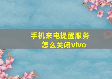 手机来电提醒服务怎么关闭vivo