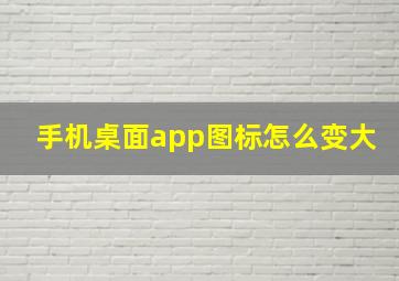 手机桌面app图标怎么变大