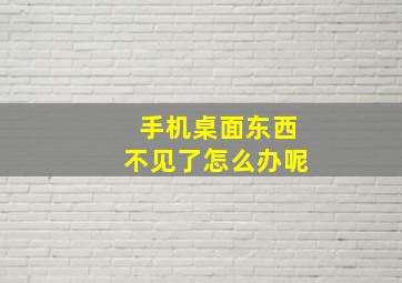 手机桌面东西不见了怎么办呢