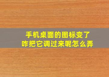 手机桌面的图标变了咋把它调过来呢怎么弄